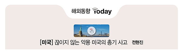해외동향 Today [미국] 끊이지 않는 악몽 미국의 총기 사고 전현진