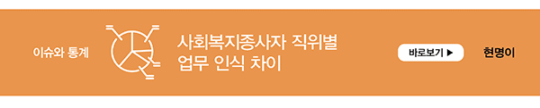 이슈와 통계 사회복지종사자 직위별 업무 인식 차이 바로보기 현명이
