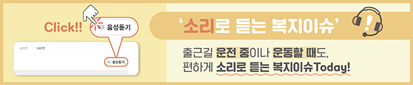 '소리로 듣는 복지이슈' 출근길 운전 중이나 운동할 때도, 편하게 소시로 듣는 복지이슈Today!